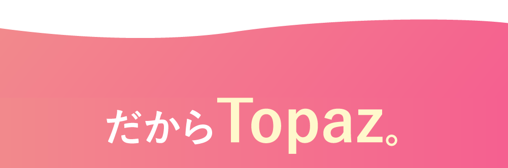 だから、Topaz。